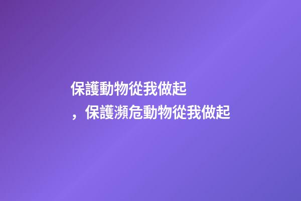 保護動物從我做起，保護瀕危動物從我做起